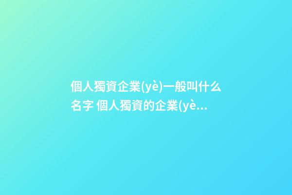 個人獨資企業(yè)一般叫什么名字 個人獨資的企業(yè)名稱-第1張-公司起名-玄機派
